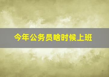 今年公务员啥时候上班