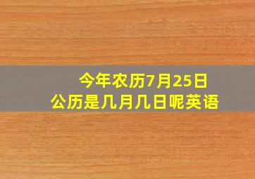 今年农历7月25日公历是几月几日呢英语