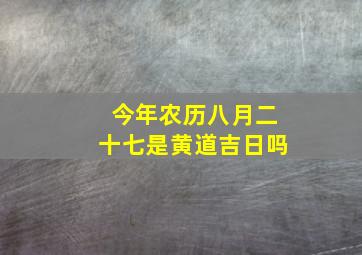 今年农历八月二十七是黄道吉日吗