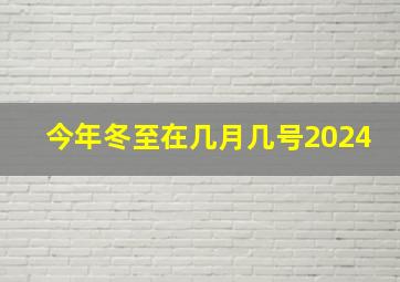 今年冬至在几月几号2024