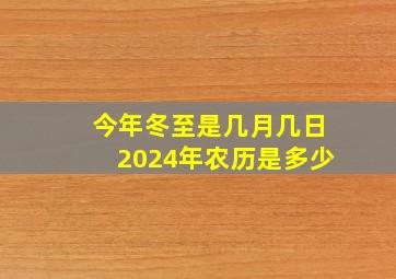 今年冬至是几月几日2024年农历是多少