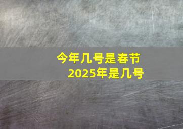 今年几号是春节2025年是几号