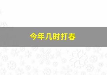 今年几时打春