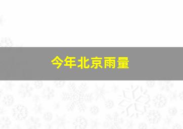 今年北京雨量