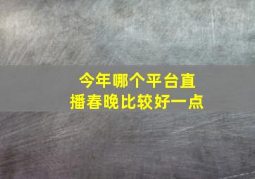 今年哪个平台直播春晚比较好一点