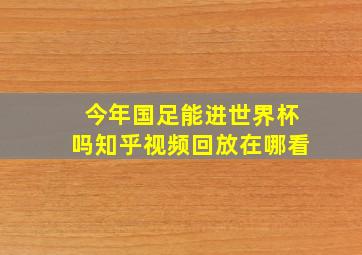 今年国足能进世界杯吗知乎视频回放在哪看