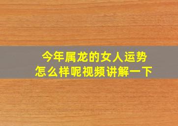 今年属龙的女人运势怎么样呢视频讲解一下