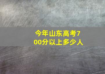 今年山东高考700分以上多少人