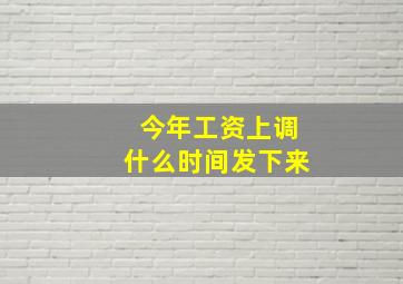 今年工资上调什么时间发下来