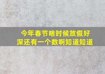 今年春节啥时候放假好深还有一个数啊知道知道