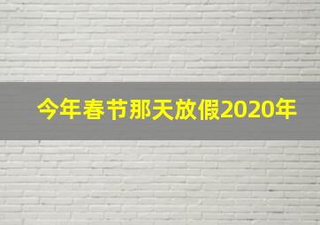 今年春节那天放假2020年