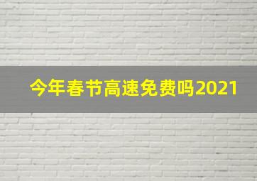 今年春节高速免费吗2021