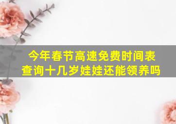 今年春节高速免费时间表查询十几岁娃娃还能领养吗