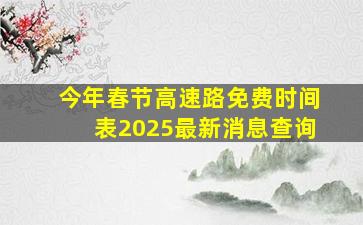 今年春节高速路免费时间表2025最新消息查询