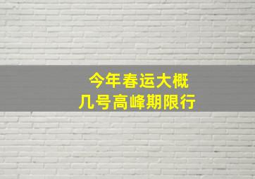 今年春运大概几号高峰期限行