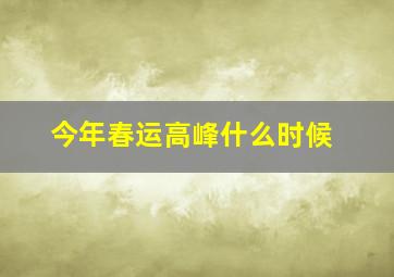 今年春运高峰什么时候