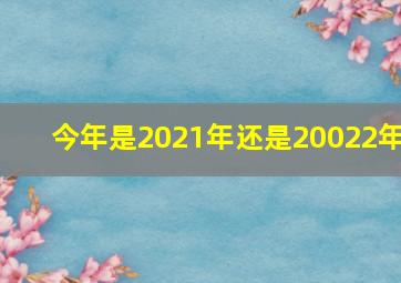 今年是2021年还是20022年