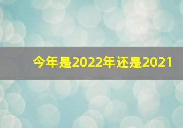 今年是2022年还是2021