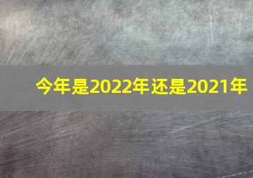 今年是2022年还是2021年