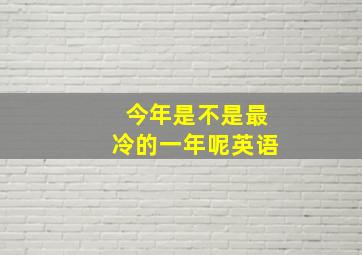 今年是不是最冷的一年呢英语