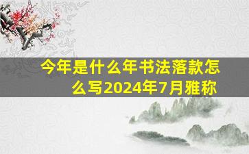 今年是什么年书法落款怎么写2024年7月雅称