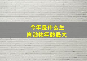 今年是什么生肖动物年龄最大