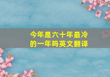 今年是六十年最冷的一年吗英文翻译