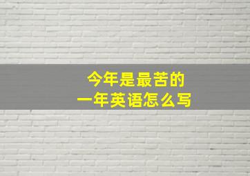 今年是最苦的一年英语怎么写