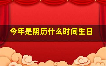 今年是阴历什么时间生日