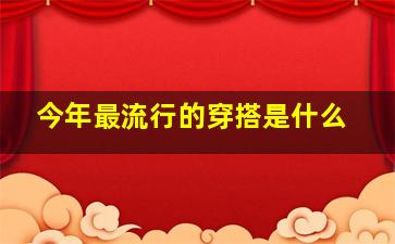 今年最流行的穿搭是什么