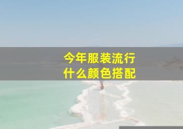 今年服装流行什么颜色搭配