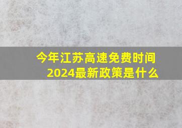 今年江苏高速免费时间2024最新政策是什么