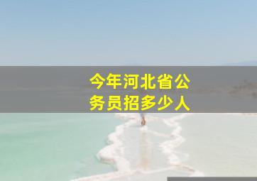 今年河北省公务员招多少人