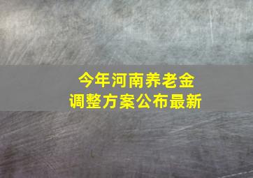 今年河南养老金调整方案公布最新