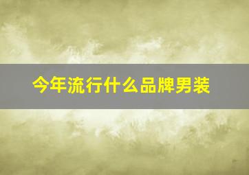 今年流行什么品牌男装