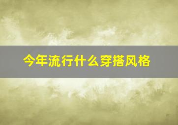 今年流行什么穿搭风格