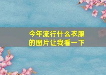 今年流行什么衣服的图片让我看一下