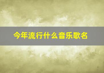 今年流行什么音乐歌名