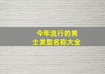 今年流行的男士发型名称大全