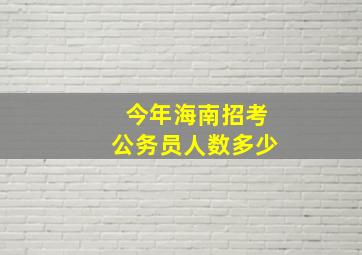 今年海南招考公务员人数多少