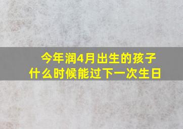 今年润4月出生的孩子什么时候能过下一次生日