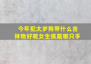 今年犯太岁狗带什么吉祥物好呢女生佩戴哪只手