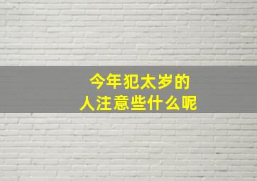 今年犯太岁的人注意些什么呢