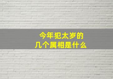 今年犯太岁的几个属相是什么