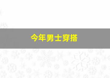 今年男士穿搭