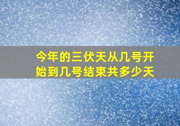 今年的三伏天从几号开始到几号结束共多少天