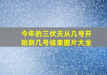 今年的三伏天从几号开始到几号结束图片大全