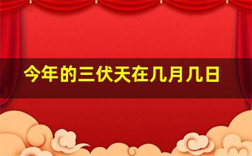 今年的三伏天在几月几日