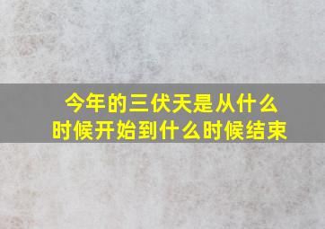 今年的三伏天是从什么时候开始到什么时候结束