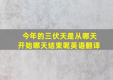 今年的三伏天是从哪天开始哪天结束呢英语翻译